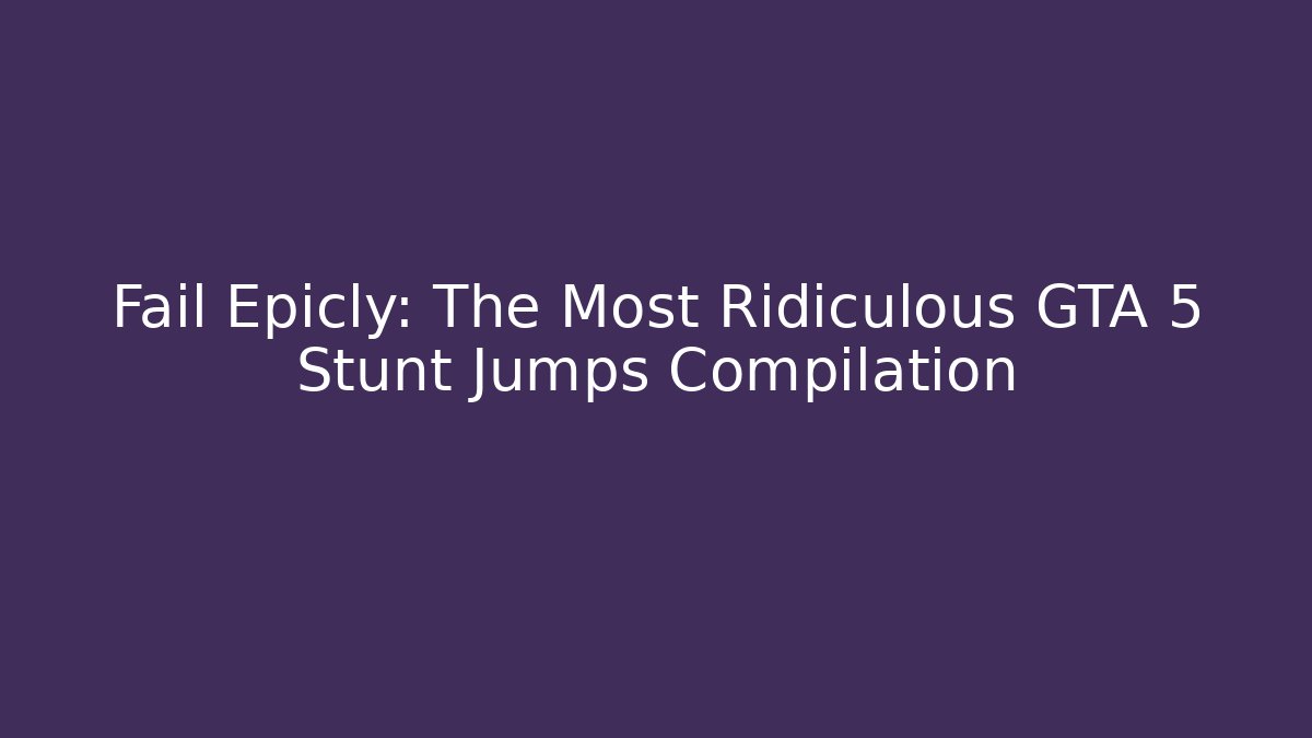 Fail Epicly: The Most Ridiculous GTA 5 Stunt Jumps Compilation