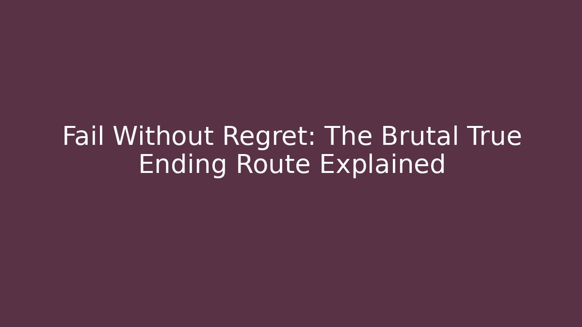 Fail Without Regret: The Brutal True Ending Route Explained
