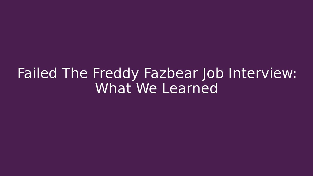 Failed The Freddy Fazbear Job Interview: What We Learned