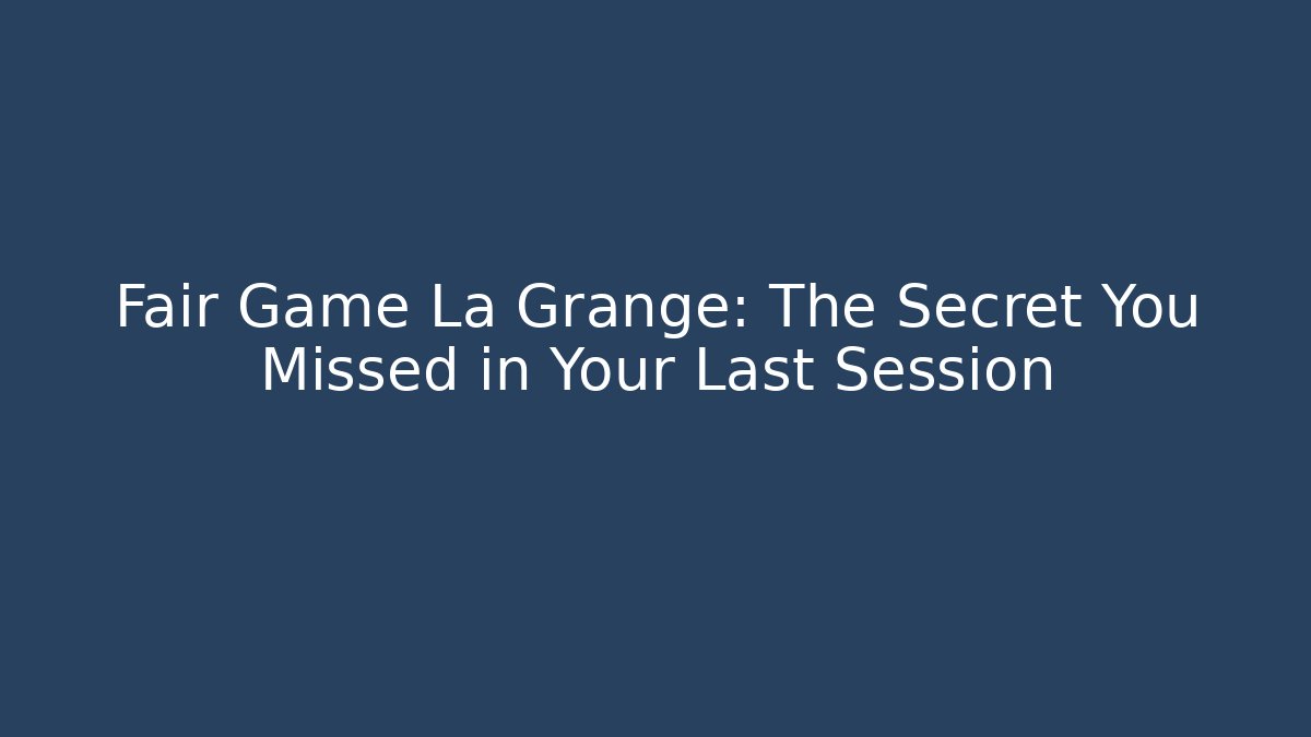 Fair Game La Grange: The Secret You Missed in Your Last Session