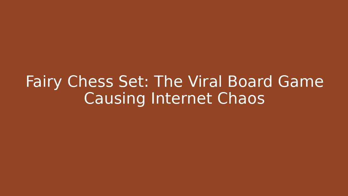 Fairy Chess Set: The Viral Board Game Causing Internet Chaos