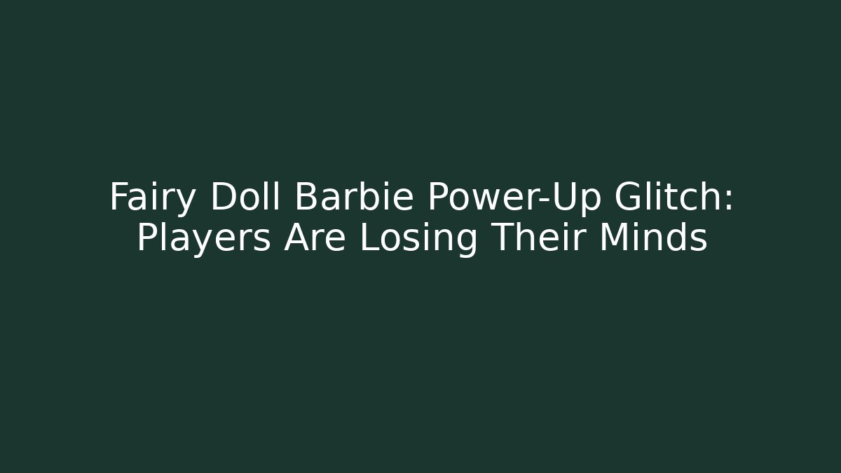 Fairy Doll Barbie Power-Up Glitch: Players Are Losing Their Minds