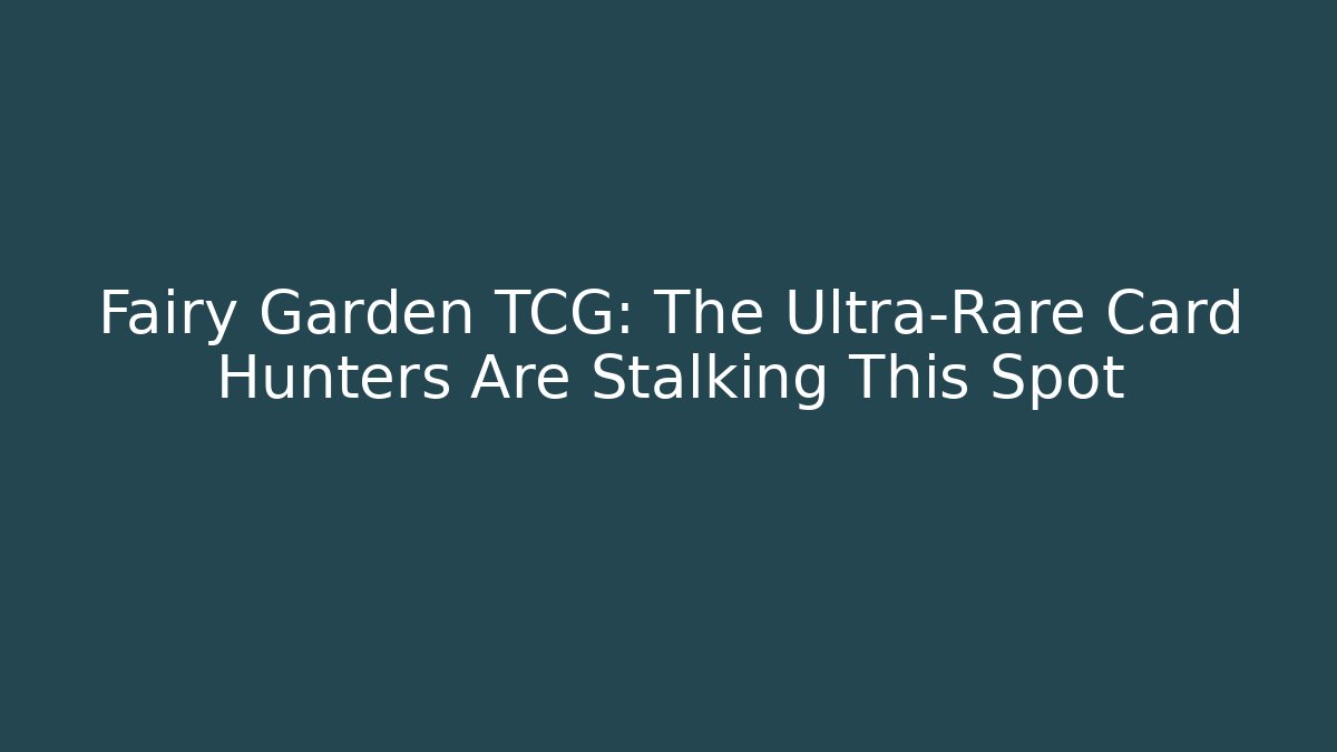 Fairy Garden TCG: The Ultra-Rare Card Hunters Are Stalking This Spot