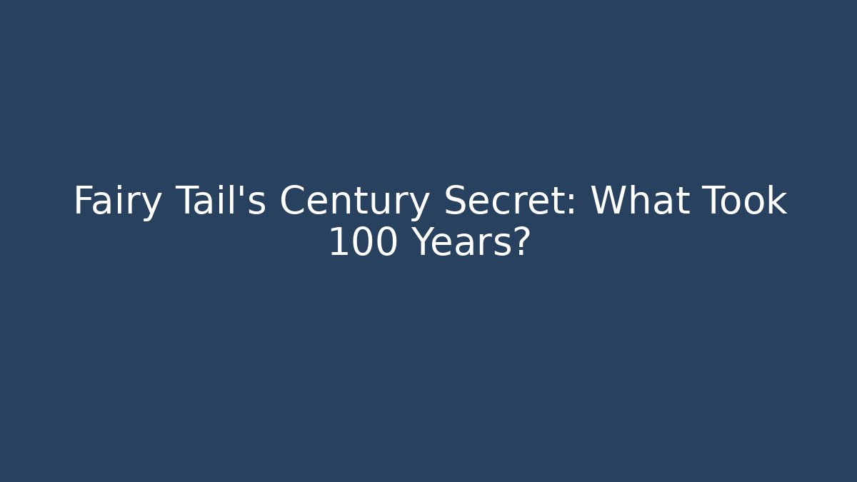 Fairy Tail's Century Secret: What Took 100 Years?