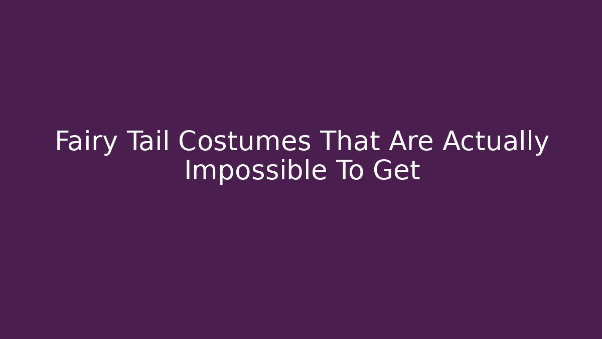 Fairy Tail Costumes That Are Actually Impossible To Get