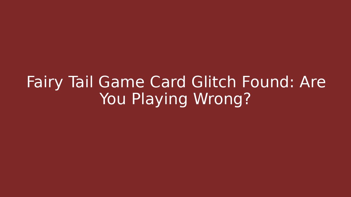 Fairy Tail Game Card Glitch Found: Are You Playing Wrong? - Critter Realm
