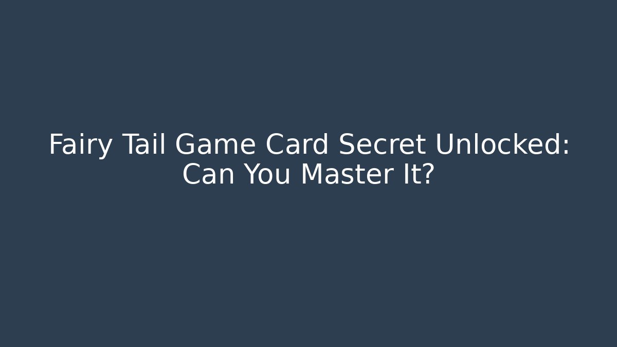 Fairy Tail Game Card Secret Unlocked: Can You Master It?