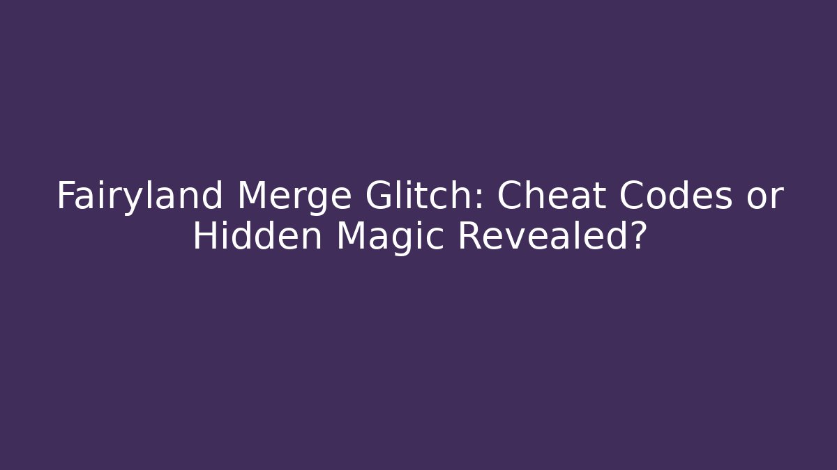 Fairyland Merge Glitch: Cheat Codes or Hidden Magic Revealed?