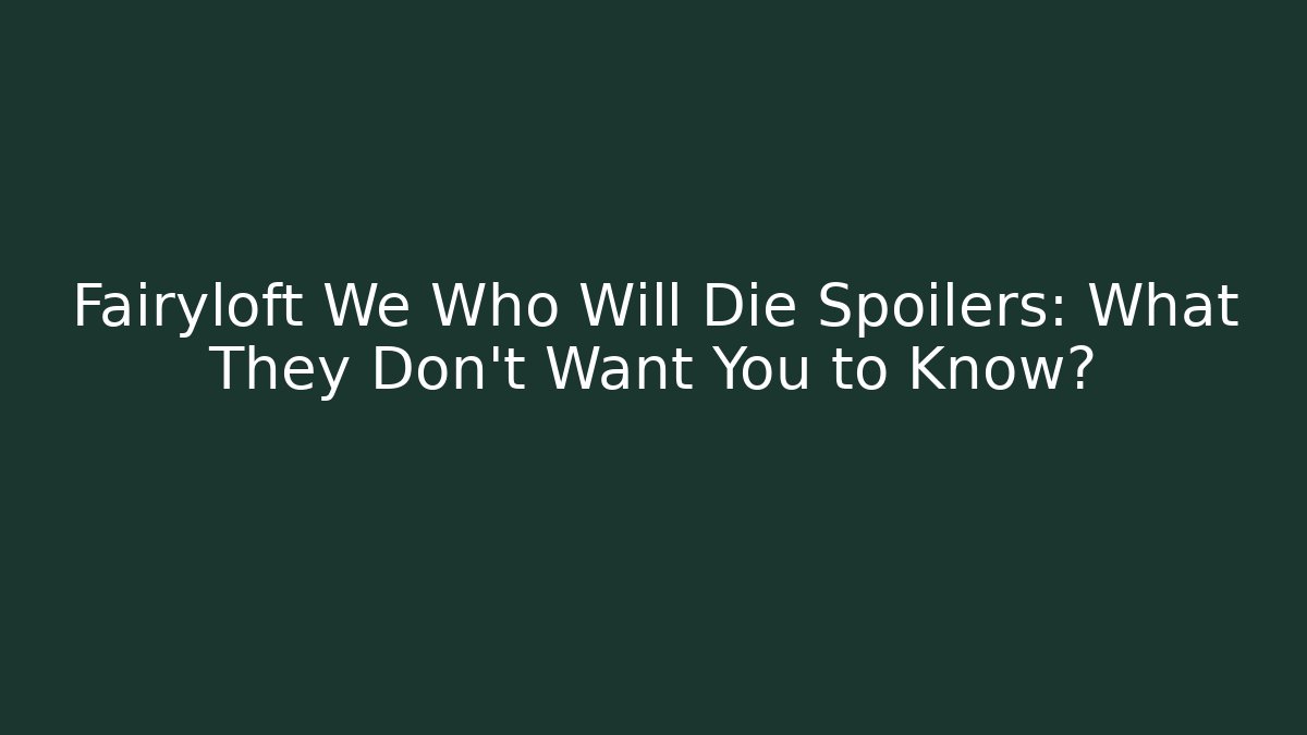 Fairyloft We Who Will Die Spoilers: What They Don't Want You to Know?