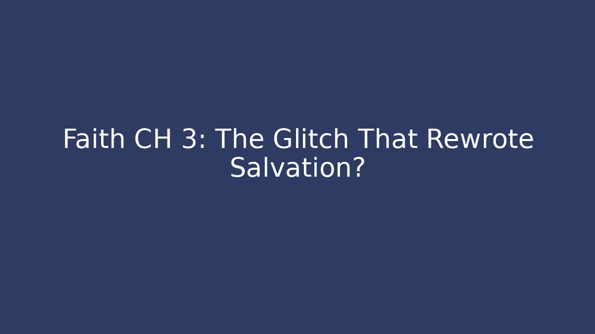 Faith CH 3: The Glitch That Rewrote Salvation?