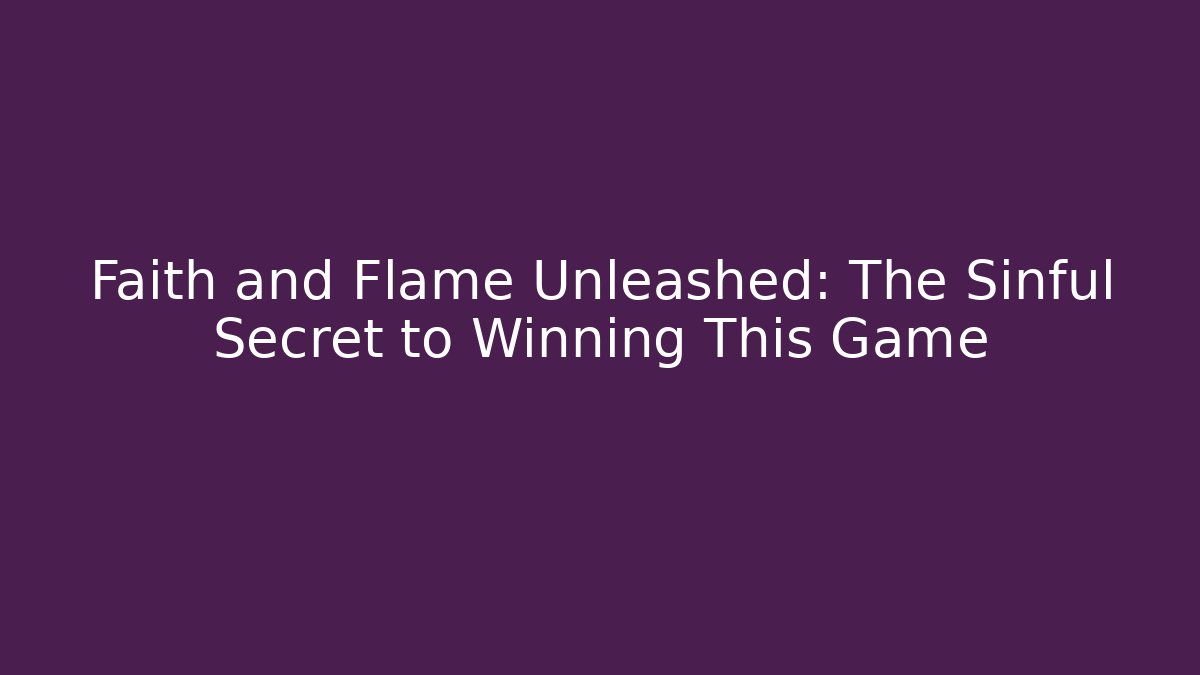 Faith and Flame Unleashed: The Sinful Secret to Winning This Game