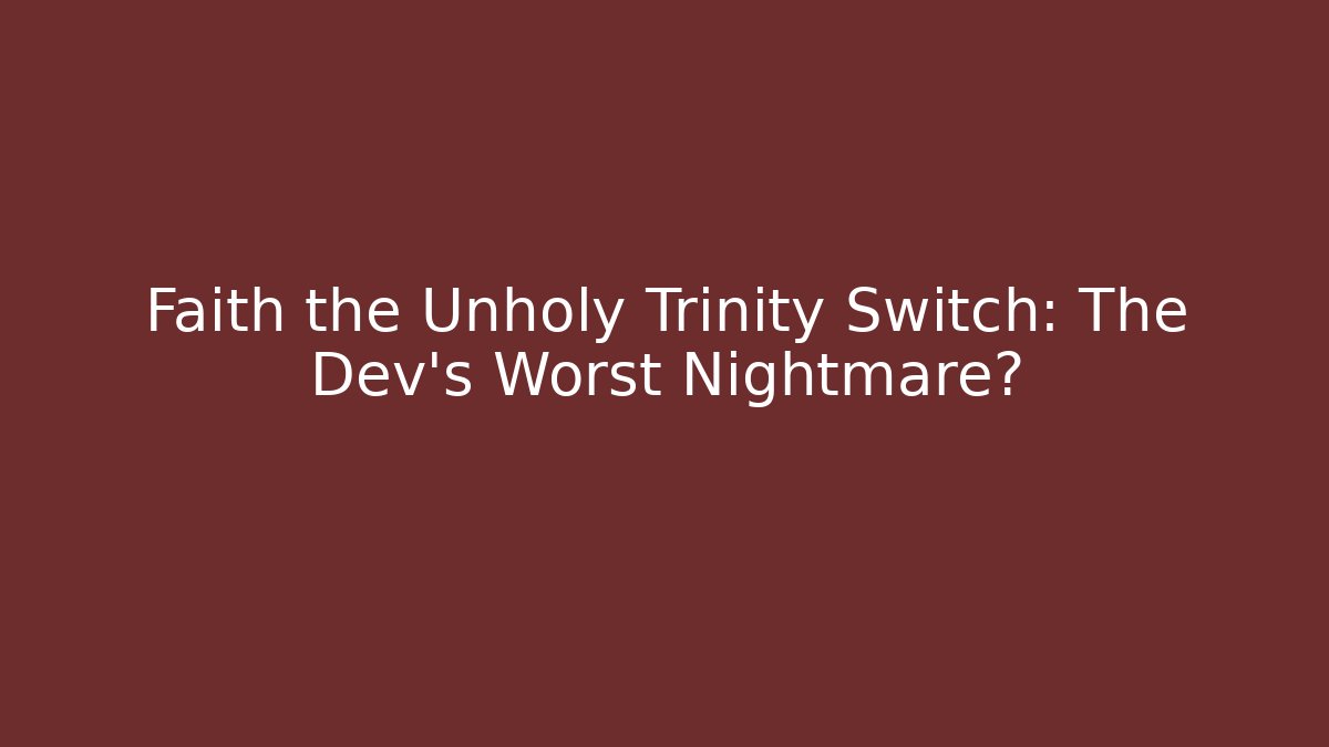 Faith the Unholy Trinity Switch: The Dev's Worst Nightmare?