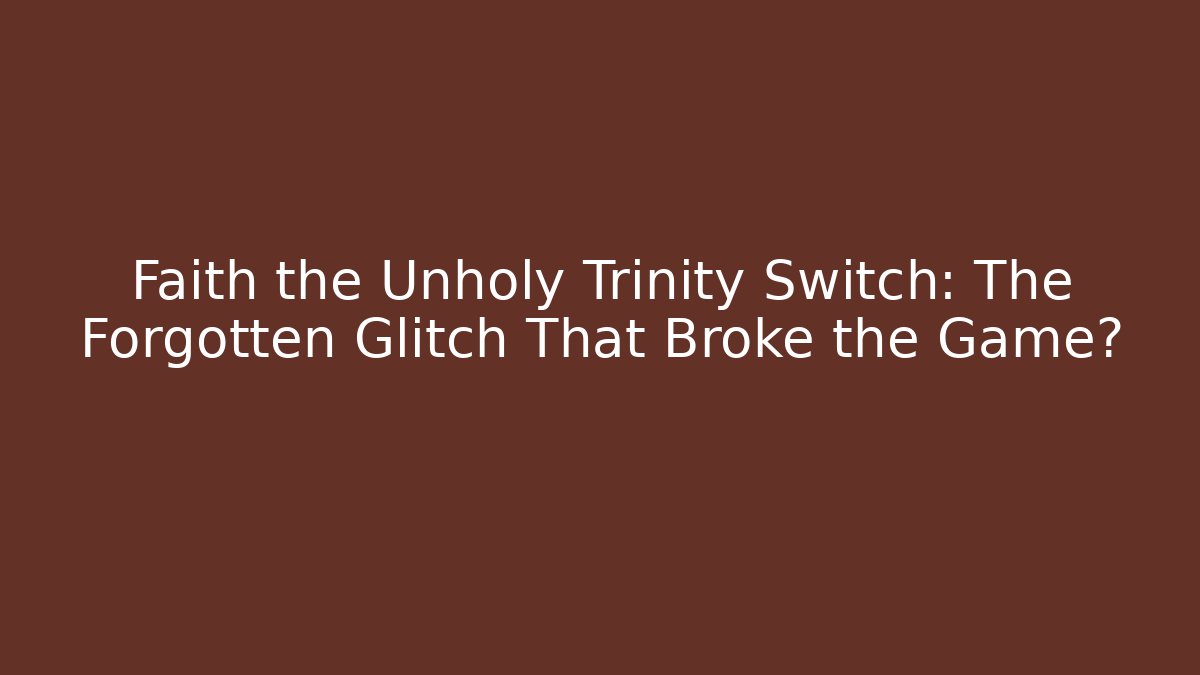 Faith the Unholy Trinity Switch: The Forgotten Glitch That Broke the Game?