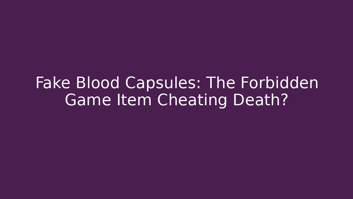 Fake Blood Capsules: The Forbidden Game Item Cheating Death?