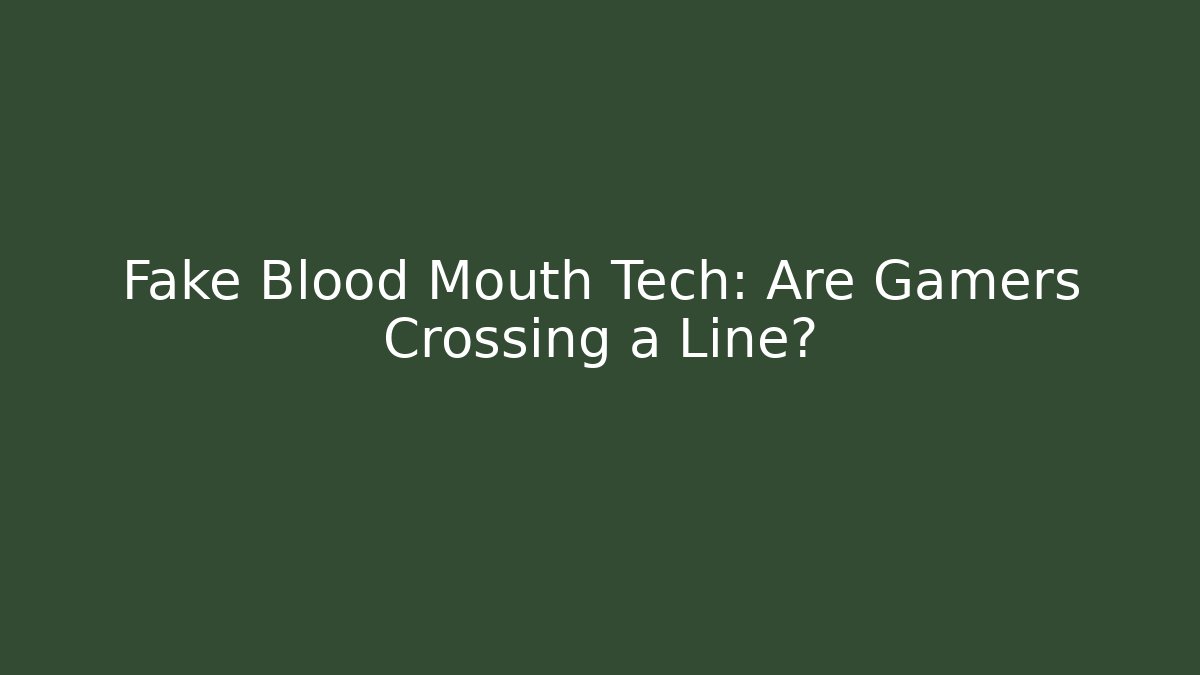 Fake Blood Mouth Tech: Are Gamers Crossing a Line?