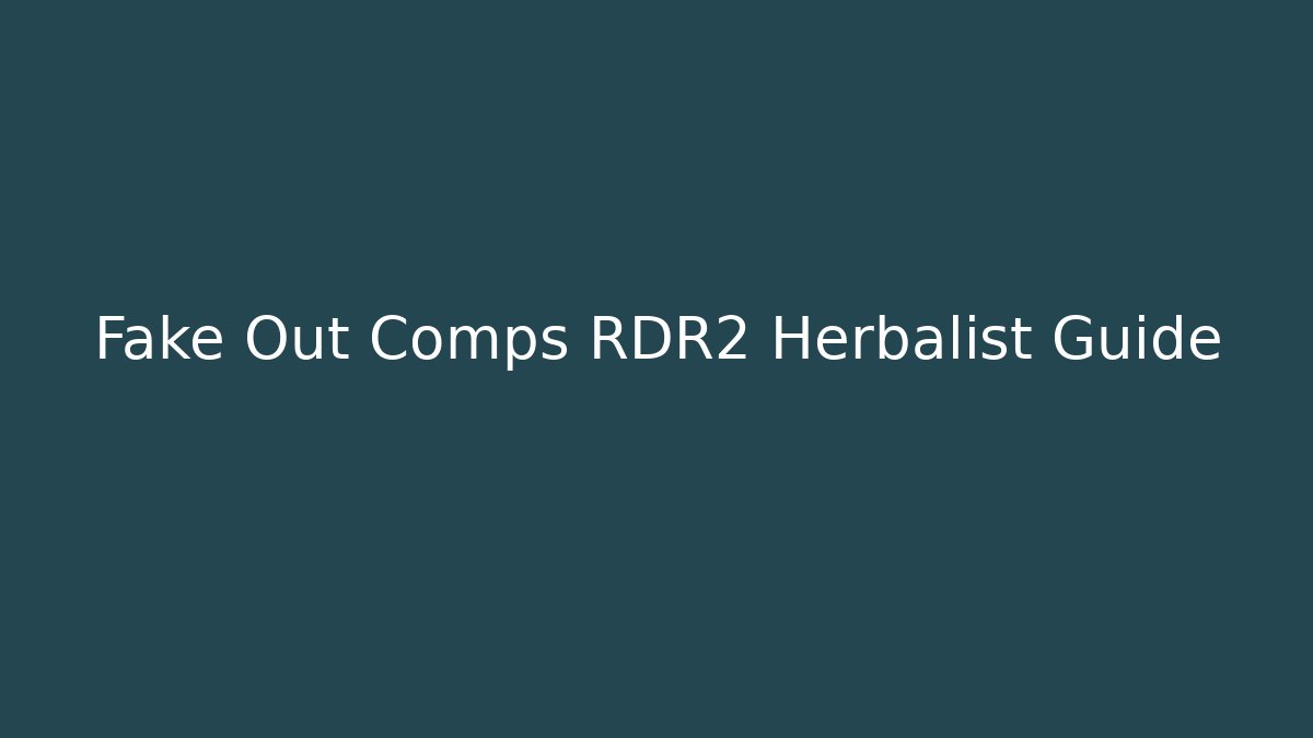 Fake Out Comps RDR2 Herbalist Guide