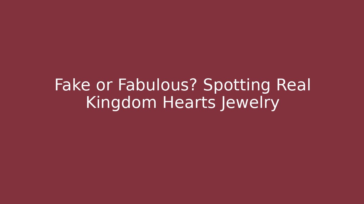 Fake or Fabulous? Spotting Real Kingdom Hearts Jewelry