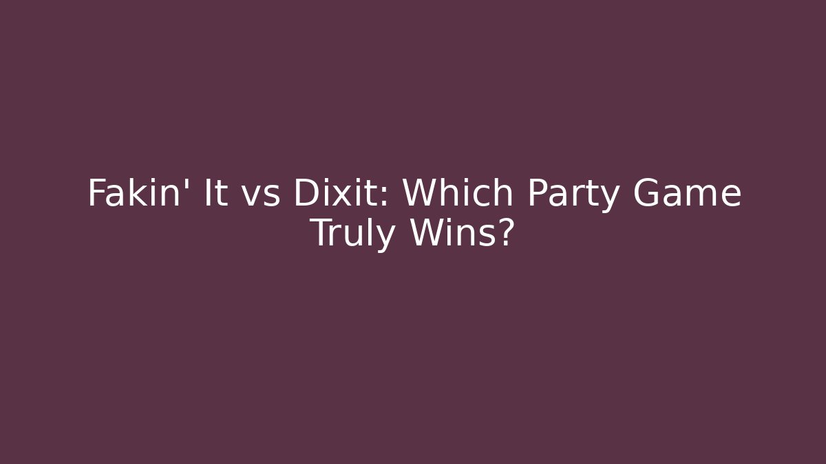 Fakin' It vs Dixit: Which Party Game Truly Wins?