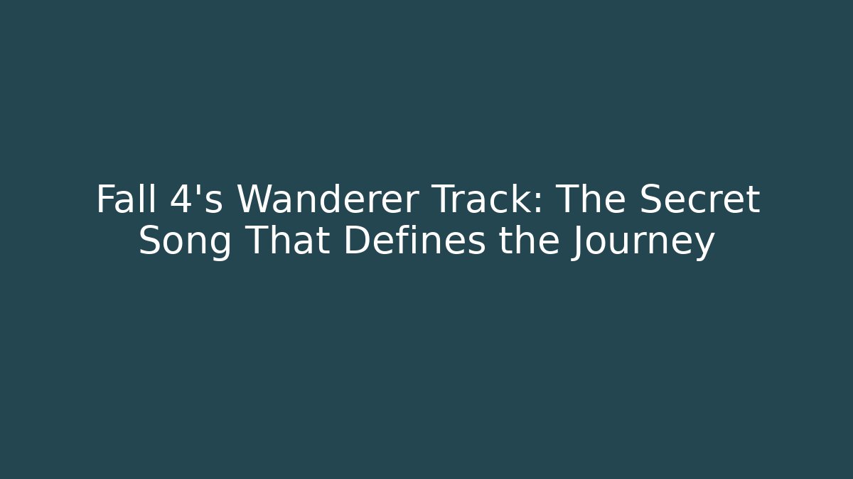 Fall 4's Wanderer Track: The Secret Song That Defines the Journey