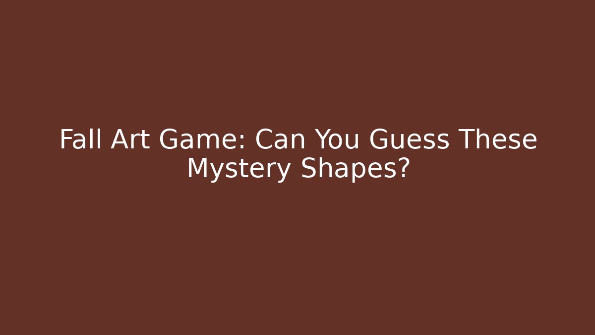 Fall Art Game: Can You Guess These Mystery Shapes?