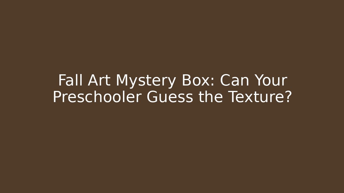 Fall Art Mystery Box: Can Your Preschooler Guess the Texture?