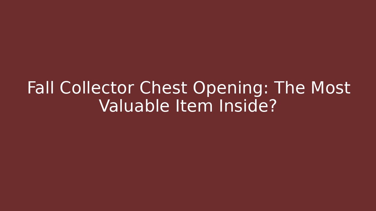 Fall Collector Chest Opening: The Most Valuable Item Inside?