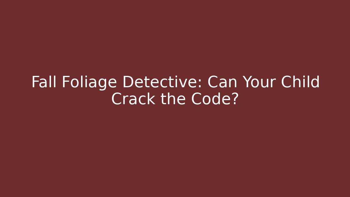 Fall Foliage Detective: Can Your Child Crack the Code?