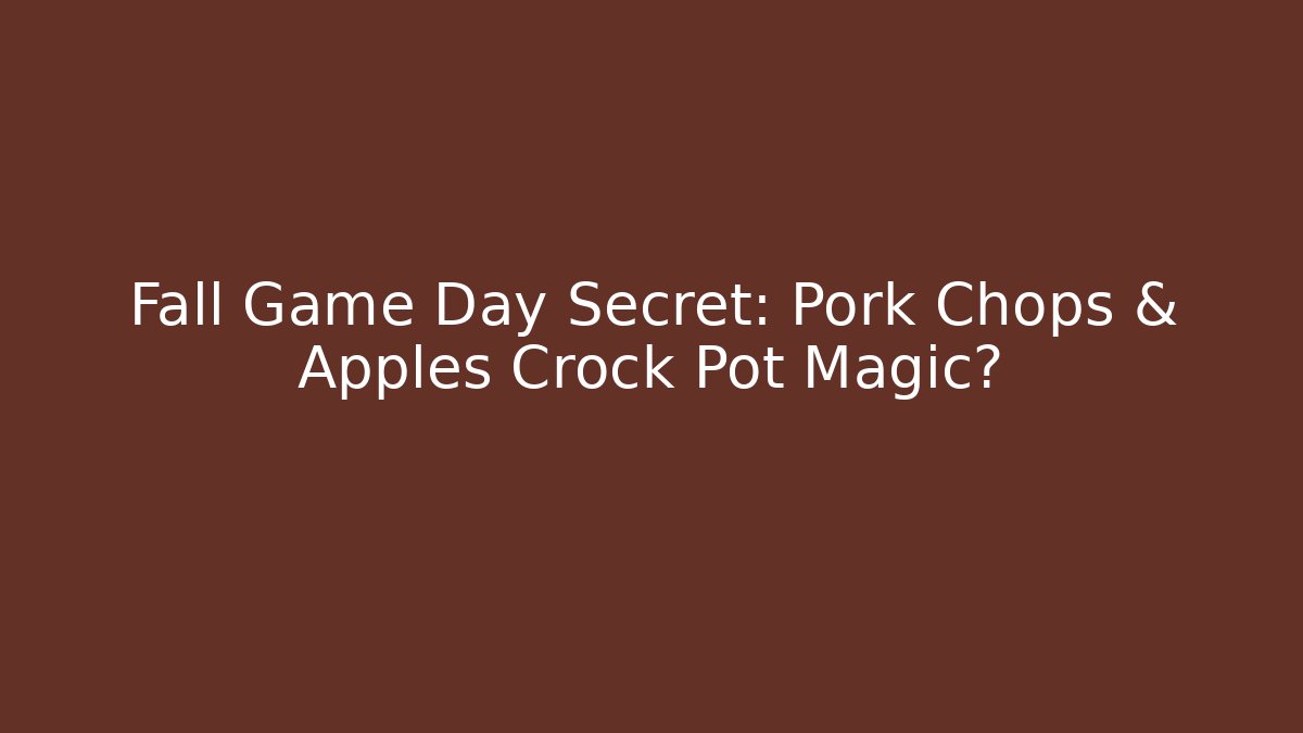 Fall Game Day Secret: Pork Chops & Apples Crock Pot Magic?
