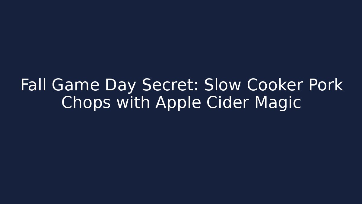 Fall Game Day Secret: Slow Cooker Pork Chops with Apple Cider Magic