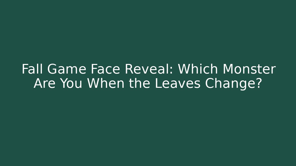 Fall Game Face Reveal: Which Monster Are You When the Leaves Change?