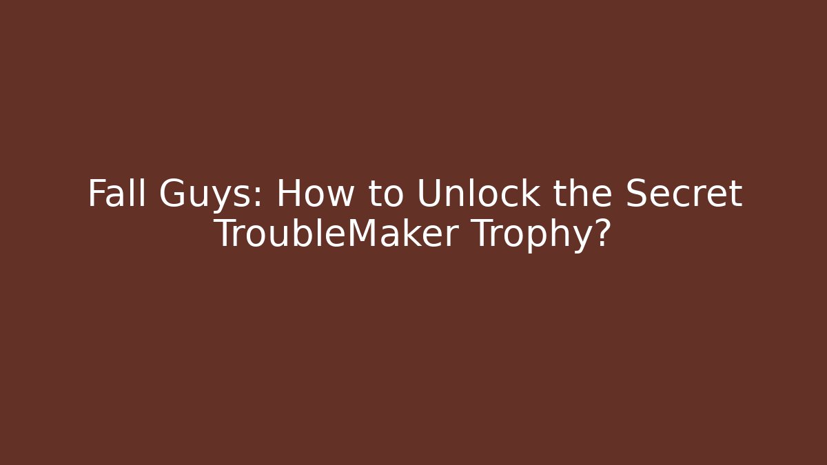 Fall Guys: How to Unlock the Secret TroubleMaker Trophy?