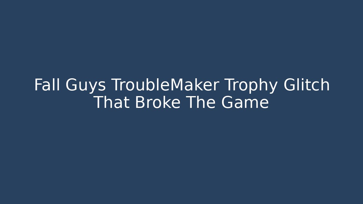 Fall Guys TroubleMaker Trophy Glitch That Broke The Game