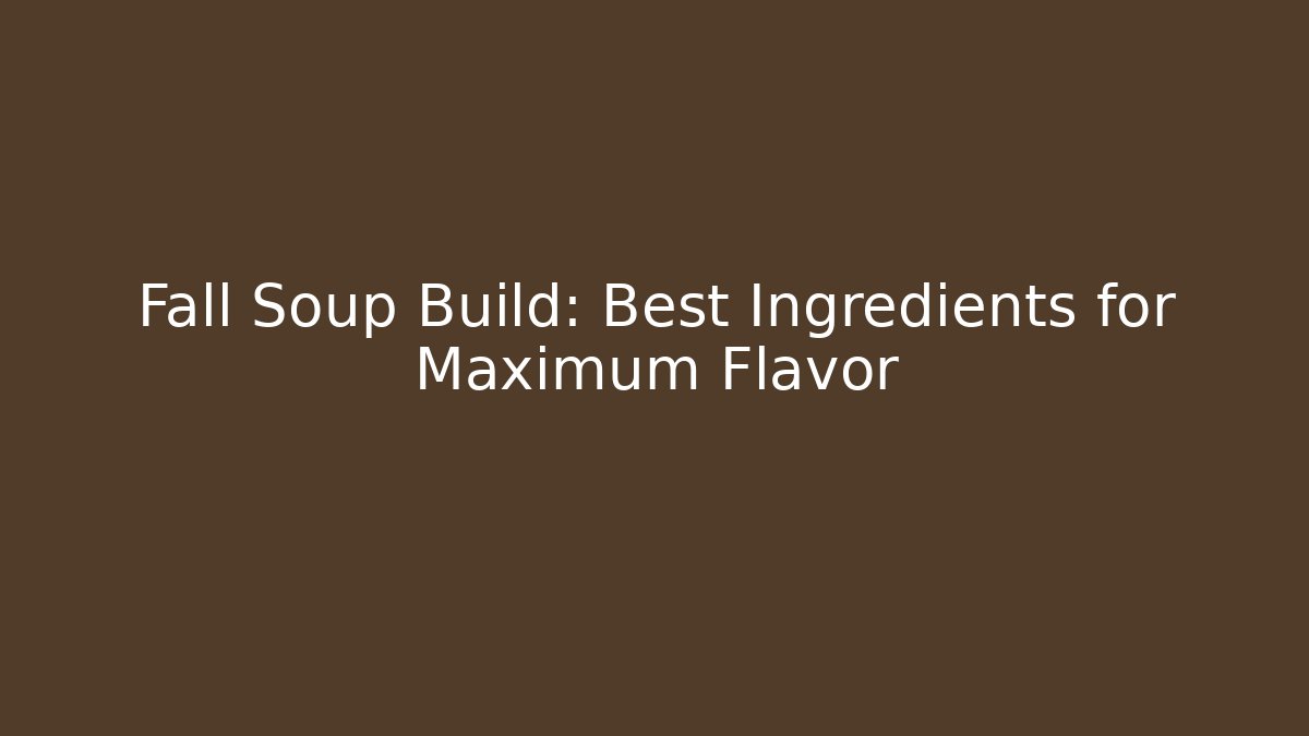 Fall Soup Build: Best Ingredients for Maximum Flavor