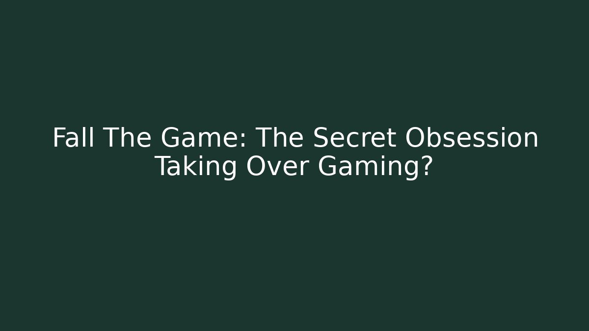 Fall The Game: The Secret Obsession Taking Over Gaming?