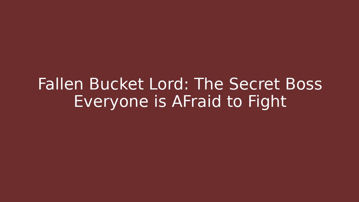 Fallen Bucket Lord: The Secret Boss Everyone is AFraid to Fight