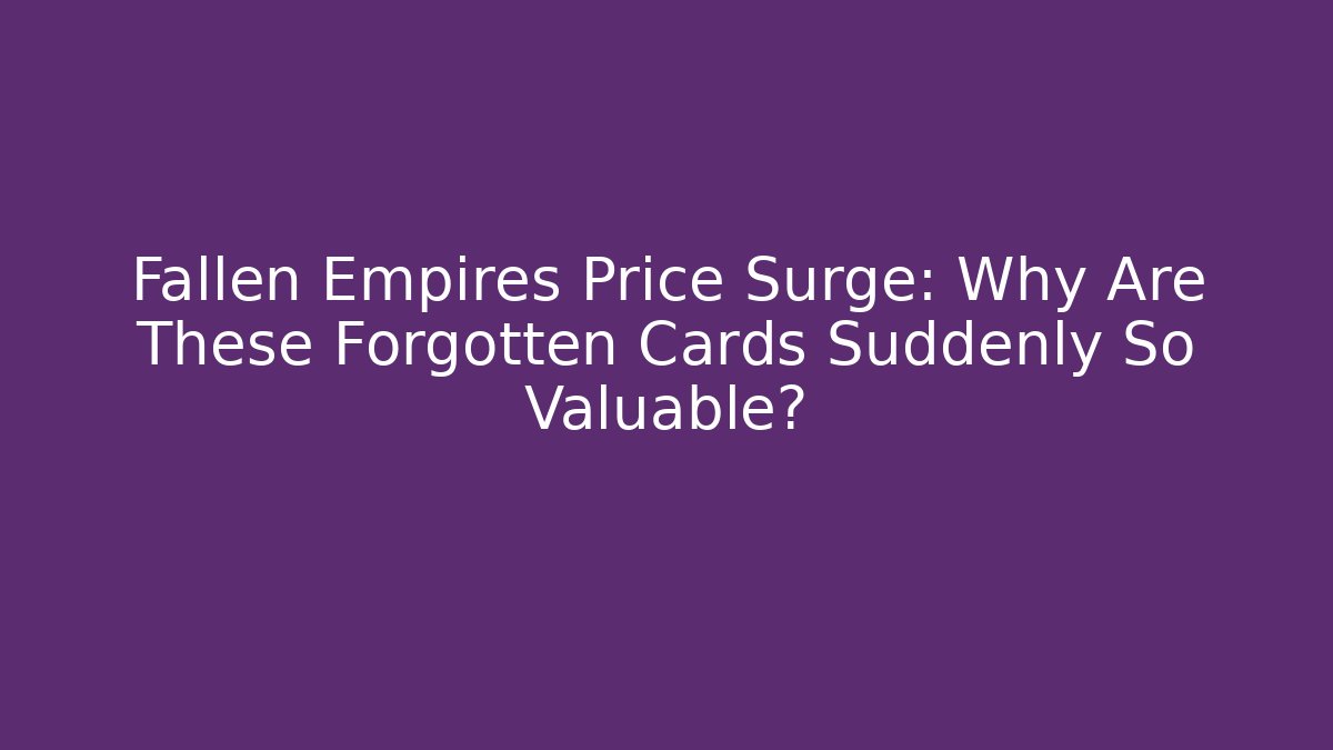Fallen Empires Price Surge: Why Are These Forgotten Cards Suddenly So Valuable?