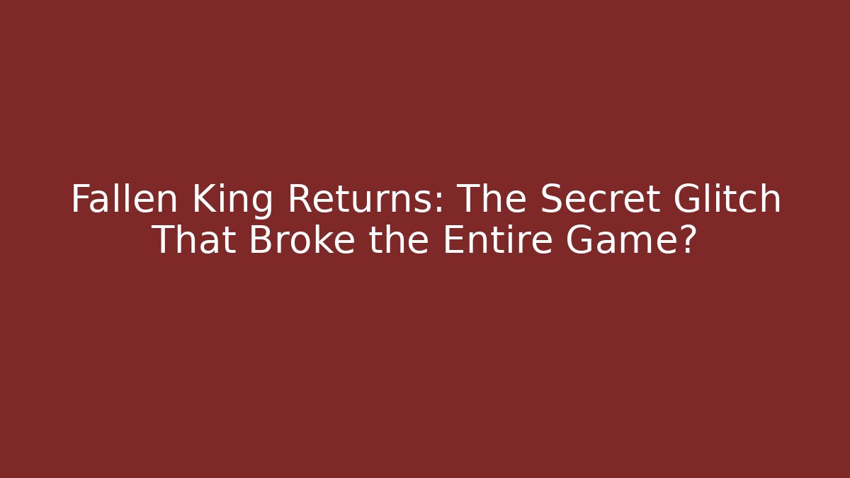 Fallen King Returns: The Secret Glitch That Broke the Entire Game?