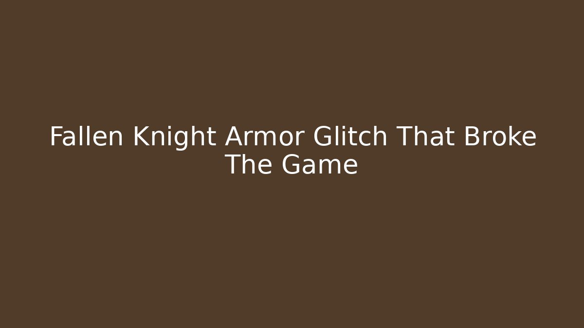 Fallen Knight Armor Glitch That Broke The Game