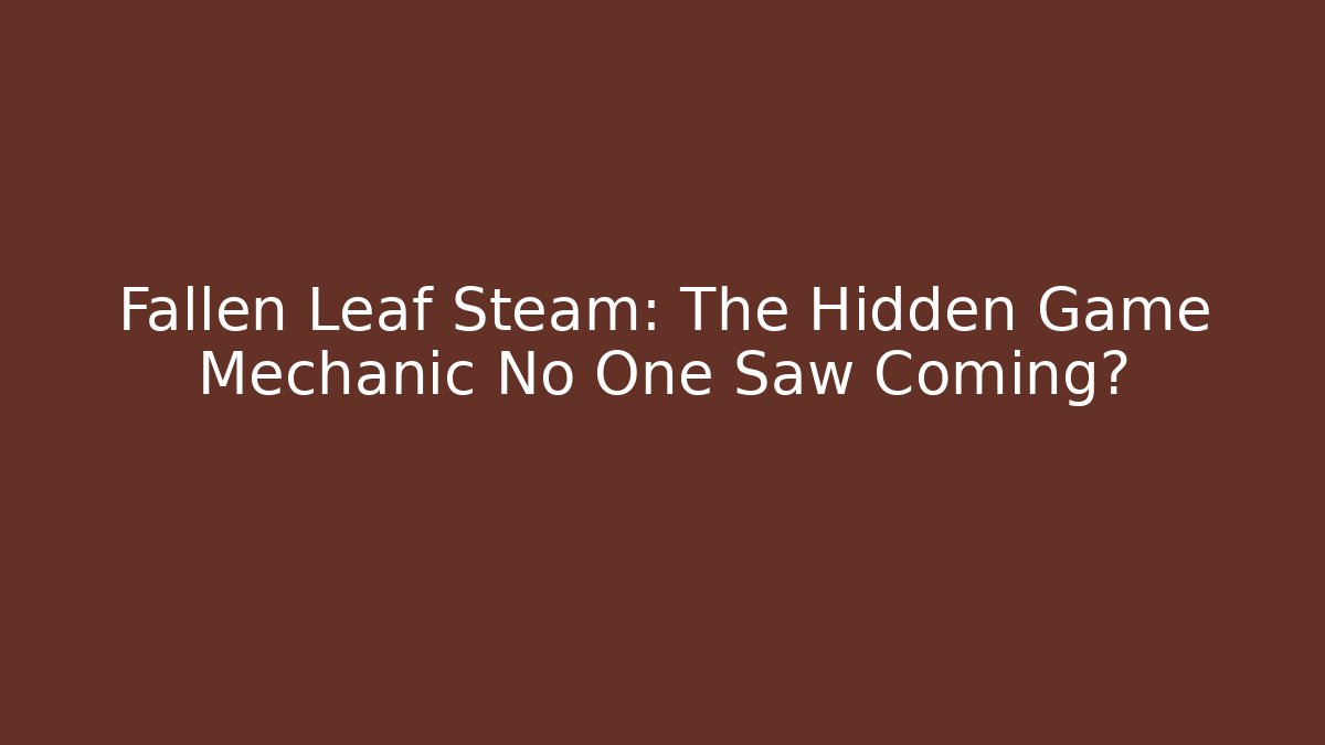 Fallen Leaf Steam: The Hidden Game Mechanic No One Saw Coming?