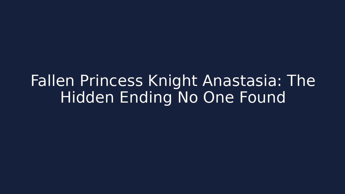 Fallen Princess Knight Anastasia: The Hidden Ending No One Found