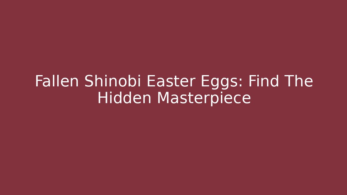 Fallen Shinobi Easter Eggs: Find The Hidden Masterpiece