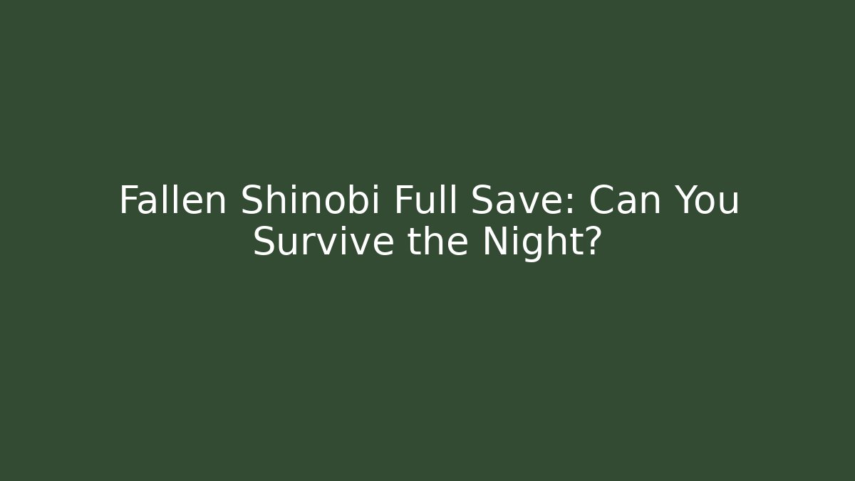 Fallen Shinobi Full Save: Can You Survive the Night?