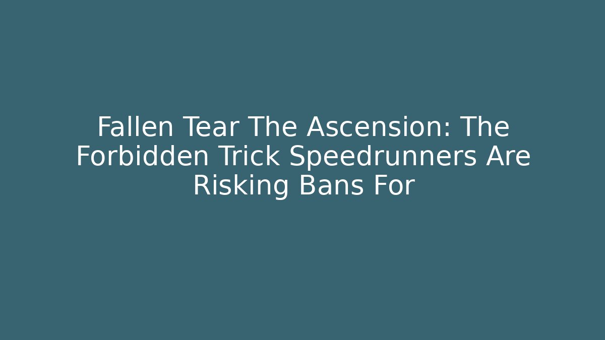 Fallen Tear The Ascension: The Forbidden Trick Speedrunners Are Risking Bans For