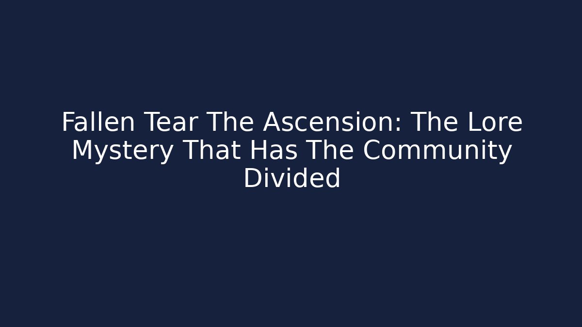Fallen Tear The Ascension: The Lore Mystery That Has The Community Divided