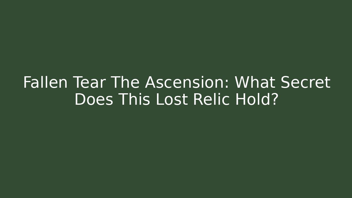 Fallen Tear The Ascension: What Secret Does This Lost Relic Hold?
