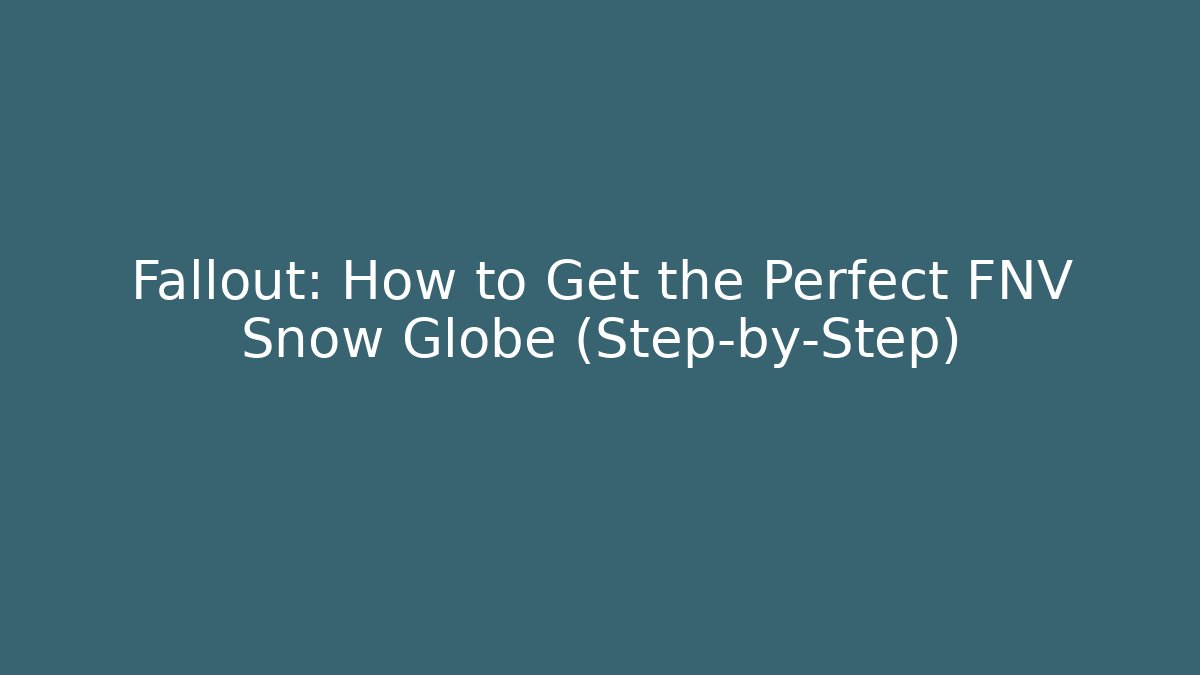 Fallout: How to Get the Perfect FNV Snow Globe (Step-by-Step)