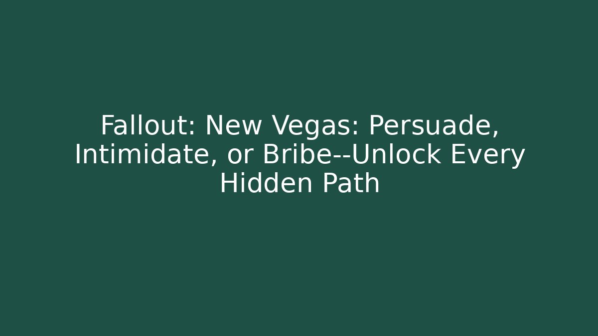 Fallout: New Vegas: Persuade, Intimidate, or Bribe—Unlock Every Hidden Path