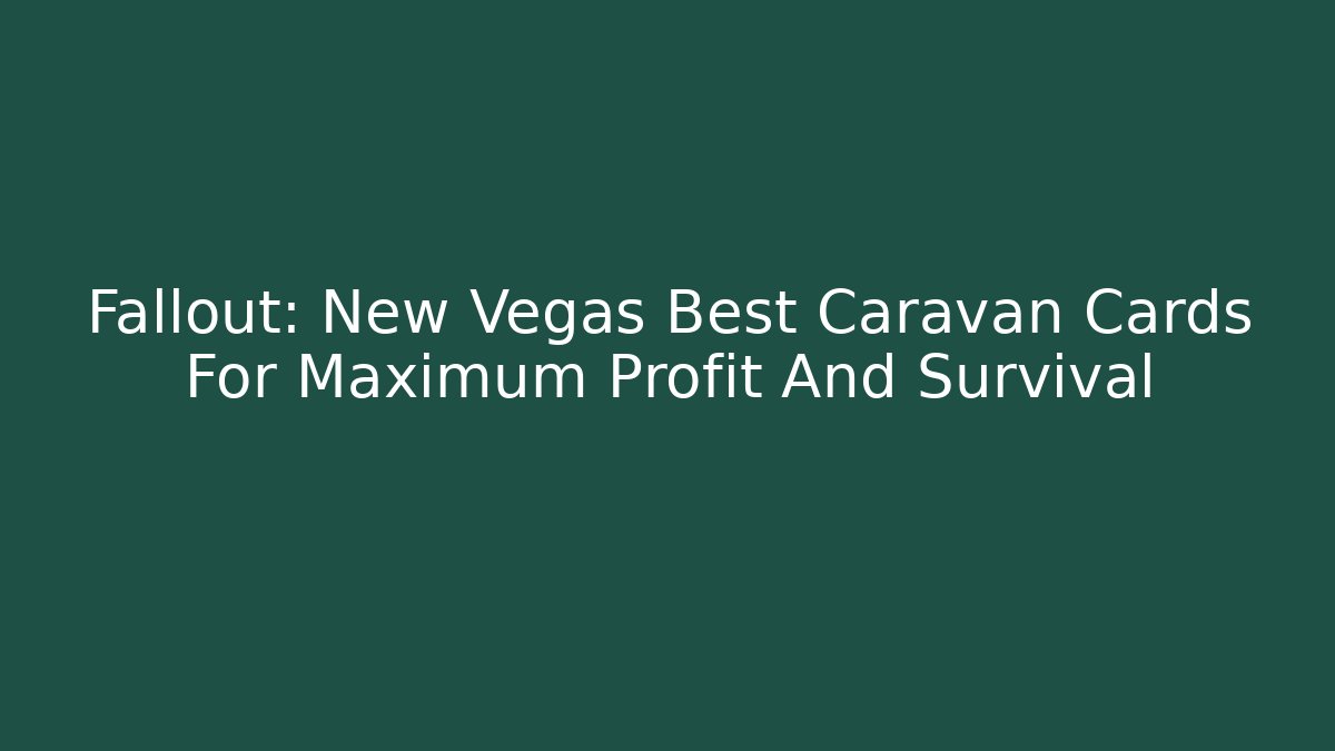 Fallout: New Vegas Best Caravan Cards For Maximum Profit And Survival