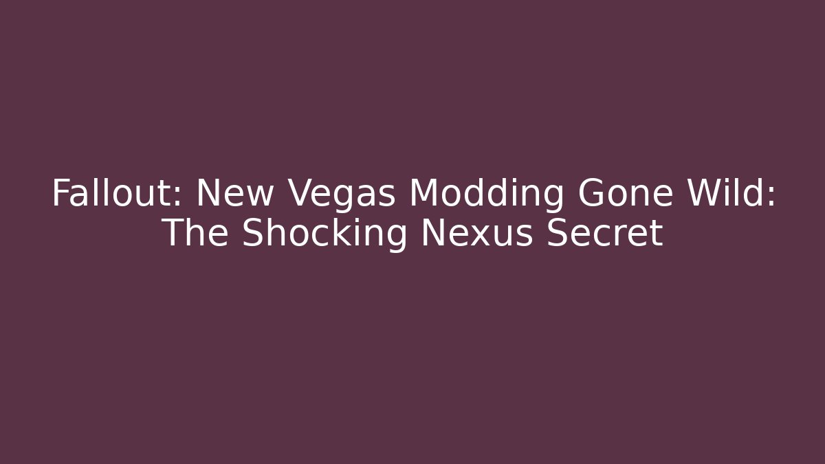 Fallout: New Vegas Modding Gone Wild: The Shocking Nexus Secret