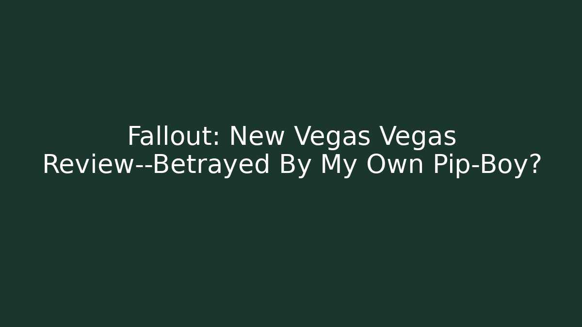 Fallout: New Vegas Vegas Review—Betrayed By My Own Pip-Boy?